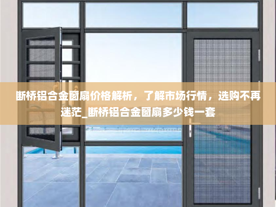断桥铝合金窗扇价格解析，了解市场行情，选购不再迷茫_断桥铝合金窗扇多少钱一套