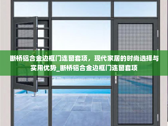 断桥铝合金边框门连窗套项，现代家居的时尚选择与实用优势_断桥铝合金边框门连窗套项