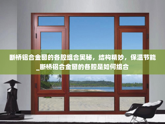 断桥铝合金窗的各腔组合奥秘，结构精妙，保温节能_断桥铝合金窗的各腔是如何组合