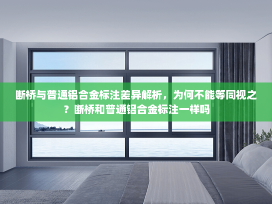 断桥与普通铝合金标注差异解析，为何不能等同视之？断桥和普通铝合金标注一样吗