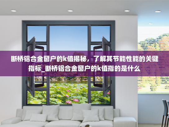 断桥铝合金窗户的k值揭秘，了解其节能性能的关键指标_断桥铝合金窗户的k值指的是什么