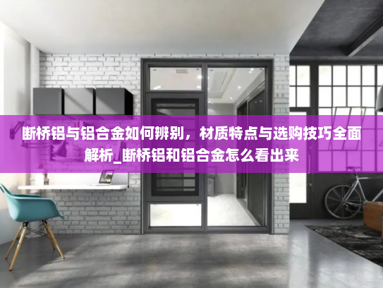 断桥铝与铝合金如何辨别，材质特点与选购技巧全面解析_断桥铝和铝合金怎么看出来