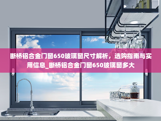 断桥铝合金门窗650玻璃窗尺寸解析，选购指南与实用信息_断桥铝合金门窗650玻璃窗多大