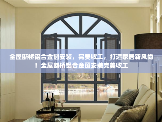 全屋断桥铝合金窗安装，完美收工，打造家居新风尚！全屋断桥铝合金窗安装完美收工