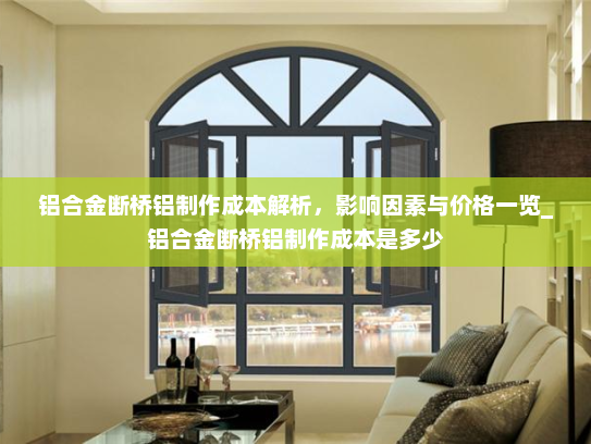 铝合金断桥铝制作成本解析，影响因素与价格一览_铝合金断桥铝制作成本是多少