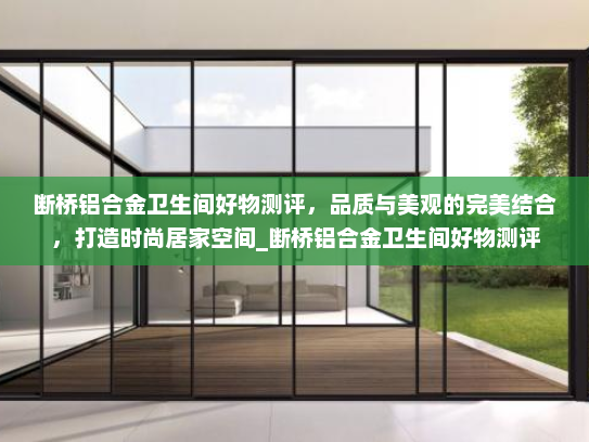 断桥铝合金卫生间好物测评，品质与美观的完美结合，打造时尚居家空间_断桥铝合金卫生间好物测评