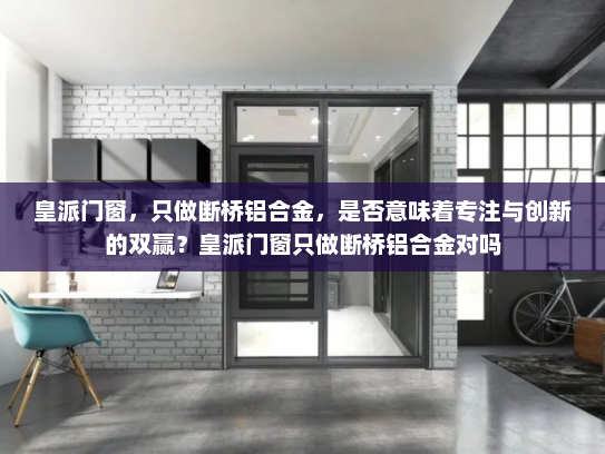 皇派门窗，只做断桥铝合金，是否意味着专注与创新的双赢？皇派门窗只做断桥铝合金对吗