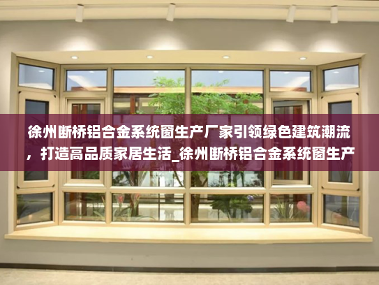 徐州断桥铝合金系统窗生产厂家引领绿色建筑潮流，打造高品质家居生活_徐州断桥铝合金系统窗生产厂家
