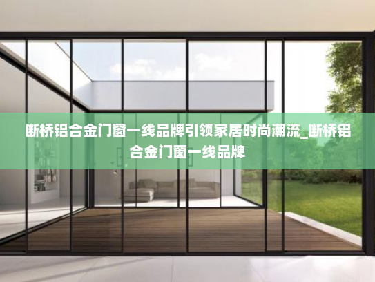 断桥铝合金门窗一线品牌引领家居时尚潮流_断桥铝合金门窗一线品牌