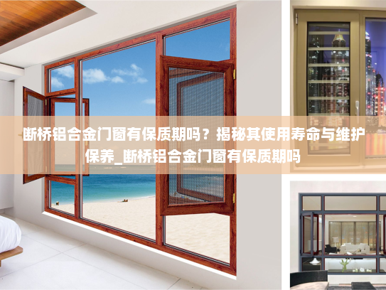 断桥铝合金门窗有保质期吗？揭秘其使用寿命与维护保养_断桥铝合金门窗有保质期吗