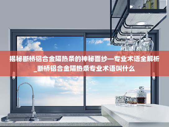 揭秘断桥铝合金隔热条的神秘面纱—专业术语全解析_断桥铝合金隔热条专业术语叫什么