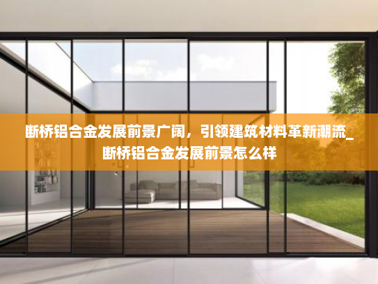 断桥铝合金发展前景广阔，引领建筑材料革新潮流_断桥铝合金发展前景怎么样