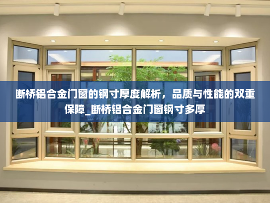 断桥铝合金门窗的钢寸厚度解析，品质与性能的双重保障_断桥铝合金门窗钢寸多厚