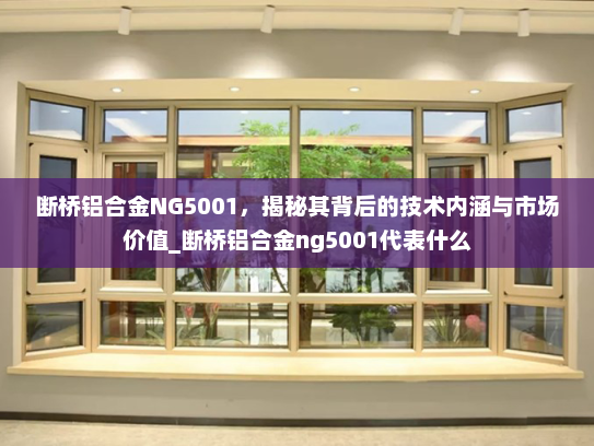断桥铝合金NG5001，揭秘其背后的技术内涵与市场价值_断桥铝合金ng5001代表什么
