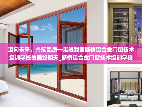 迈向未来，共筑品质—走进我国断桥铝合金门窗技术培训学校的美好明天_断桥铝合金门窗技术培训学校