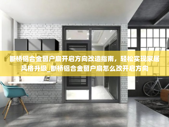 断桥铝合金窗户扇开启方向改造指南，轻松实现家居风格升级_断桥铝合金窗户扇怎么改开启方向