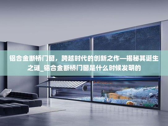 铝合金断桥门窗，跨越时代的创新之作—揭秘其诞生之谜_铝合金断桥门窗是什么时候发明的