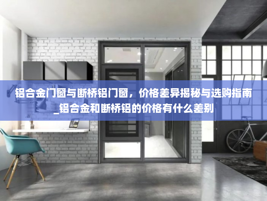 铝合金门窗与断桥铝门窗，价格差异揭秘与选购指南_铝合金和断桥铝的价格有什么差别