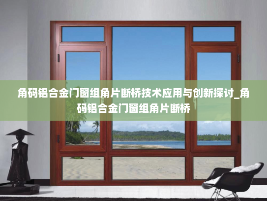 角码铝合金门窗组角片断桥技术应用与创新探讨_角码铝合金门窗组角片断桥