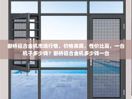 断桥铝合金机市场行情，价格亲民，性价比高，一台机子多少钱？断桥铝合金机多少钱一台