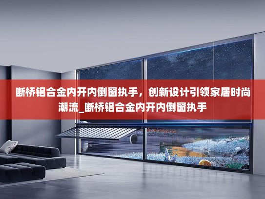 断桥铝合金内开内倒窗执手，创新设计引领家居时尚潮流_断桥铝合金内开内倒窗执手