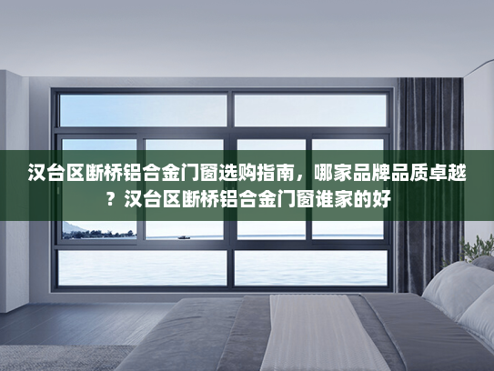 汉台区断桥铝合金门窗选购指南，哪家品牌品质卓越？汉台区断桥铝合金门窗谁家的好