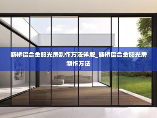 断桥铝合金阳光房制作方法详解_断桥铝合金阳光房制作方法