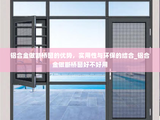 铝合金做断桥窗的优势，实用性与环保的结合_铝合金做断桥窗好不好用
