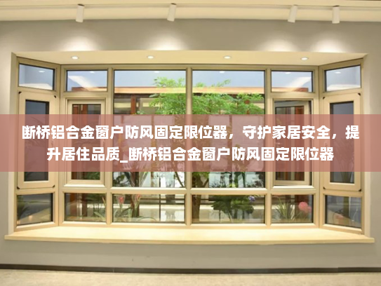 断桥铝合金窗户防风固定限位器，守护家居安全，提升居住品质_断桥铝合金窗户防风固定限位器