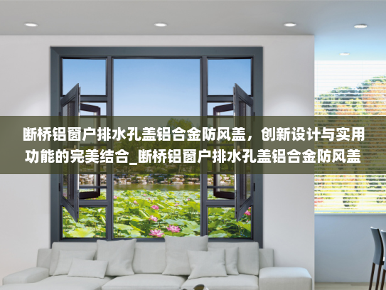 断桥铝窗户排水孔盖铝合金防风盖，创新设计与实用功能的完美结合_断桥铝窗户排水孔盖铝合金防风盖