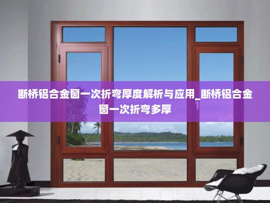 断桥铝合金窗一次折弯厚度解析与应用_断桥铝合金窗一次折弯多厚