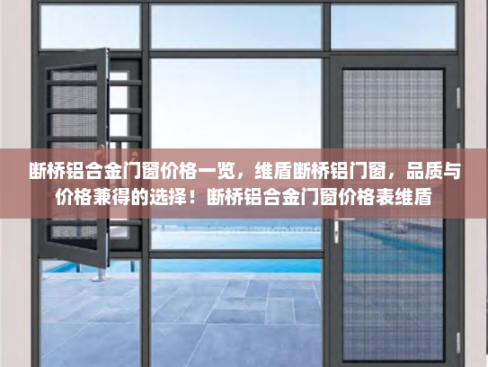 断桥铝合金门窗价格一览，维盾断桥铝门窗，品质与价格兼得的选择！断桥铝合金门窗价格表维盾