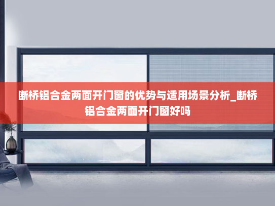 断桥铝合金两面开门窗的优势与适用场景分析_断桥铝合金两面开门窗好吗