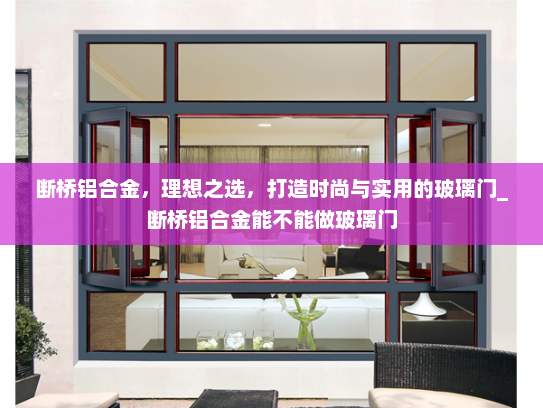 断桥铝合金，理想之选，打造时尚与实用的玻璃门_断桥铝合金能不能做玻璃门