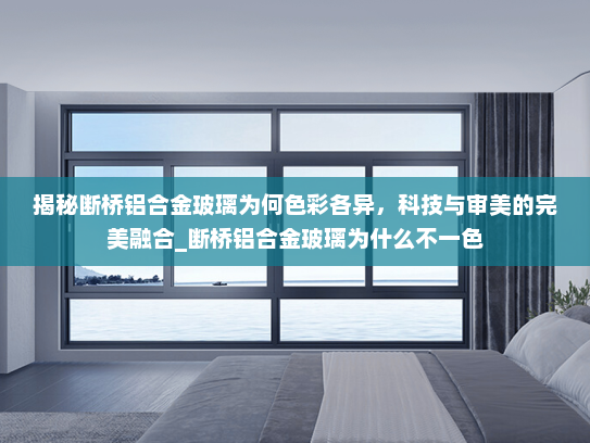 揭秘断桥铝合金玻璃为何色彩各异，科技与审美的完美融合_断桥铝合金玻璃为什么不一色