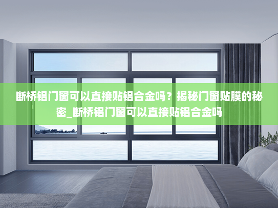 断桥铝门窗可以直接贴铝合金吗？揭秘门窗贴膜的秘密_断桥铝门窗可以直接贴铝合金吗