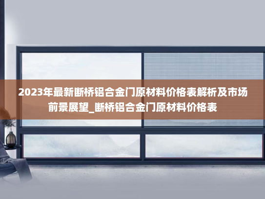 2023年最新断桥铝合金门原材料价格表解析及市场前景展望_断桥铝合金门原材料价格表