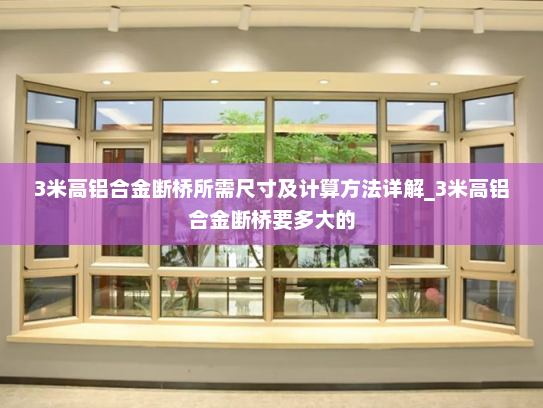 3米高铝合金断桥所需尺寸及计算方法详解_3米高铝合金断桥要多大的
