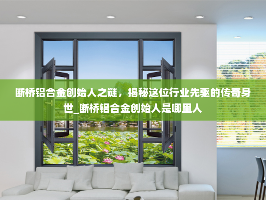 断桥铝合金创始人之谜，揭秘这位行业先驱的传奇身世_断桥铝合金创始人是哪里人