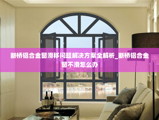 断桥铝合金窗滑移问题解决方案全解析_断桥铝合金窗不滑怎么办