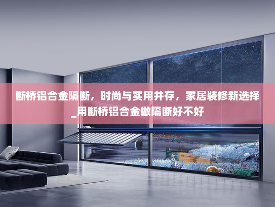 断桥铝合金隔断，时尚与实用并存，家居装修新选择_用断桥铝合金做隔断好不好