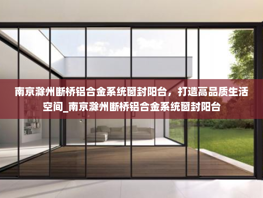 南京滁州断桥铝合金系统窗封阳台，打造高品质生活空间_南京滁州断桥铝合金系统窗封阳台