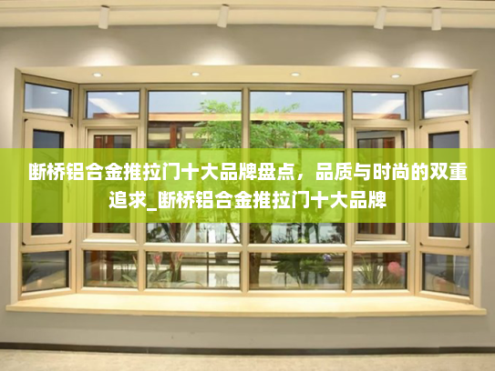 断桥铝合金推拉门十大品牌盘点，品质与时尚的双重追求_断桥铝合金推拉门十大品牌