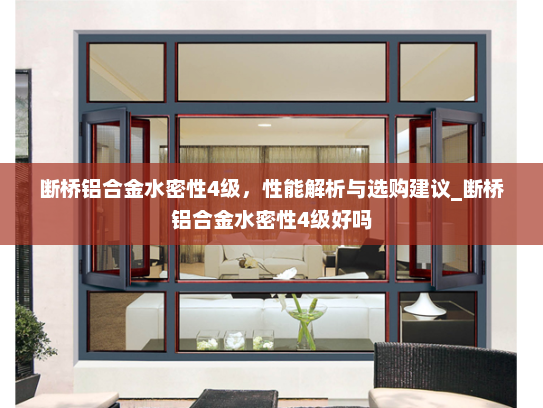断桥铝合金水密性4级，性能解析与选购建议_断桥铝合金水密性4级好吗