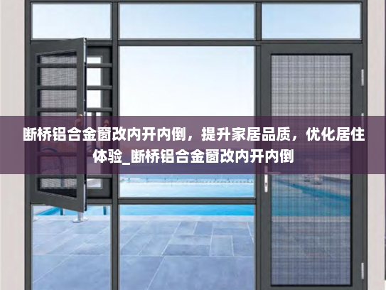 断桥铝合金窗改内开内倒，提升家居品质，优化居住体验_断桥铝合金窗改内开内倒