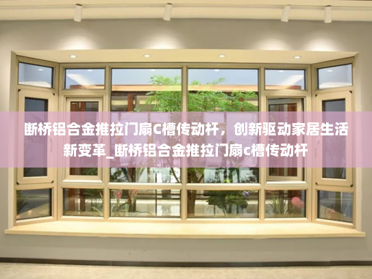 断桥铝合金推拉门扇C槽传动杆，创新驱动家居生活新变革_断桥铝合金推拉门扇c槽传动杆