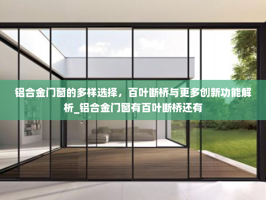 铝合金门窗的多样选择，百叶断桥与更多创新功能解析_铝合金门窗有百叶断桥还有