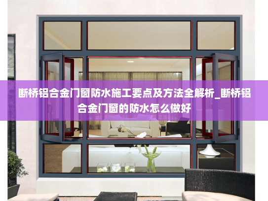 断桥铝合金门窗防水施工要点及方法全解析_断桥铝合金门窗的防水怎么做好