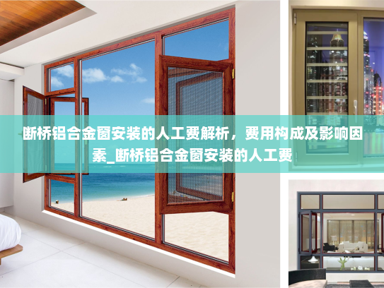 断桥铝合金窗安装的人工费解析，费用构成及影响因素_断桥铝合金窗安装的人工费