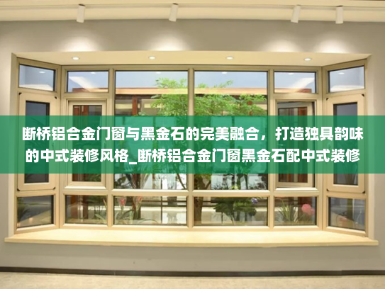 断桥铝合金门窗与黑金石的完美融合，打造独具韵味的中式装修风格_断桥铝合金门窗黑金石配中式装修